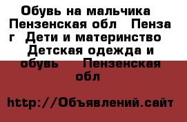 Обувь на мальчика - Пензенская обл., Пенза г. Дети и материнство » Детская одежда и обувь   . Пензенская обл.